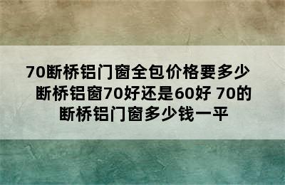 70断桥铝门窗全包价格要多少  断桥铝窗70好还是60好 70的断桥铝门窗多少钱一平